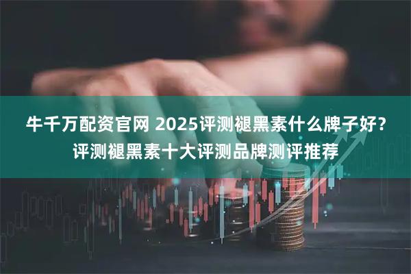 牛千万配资官网 2025评测褪黑素什么牌子好？评测褪黑素十大评测品牌测评推荐