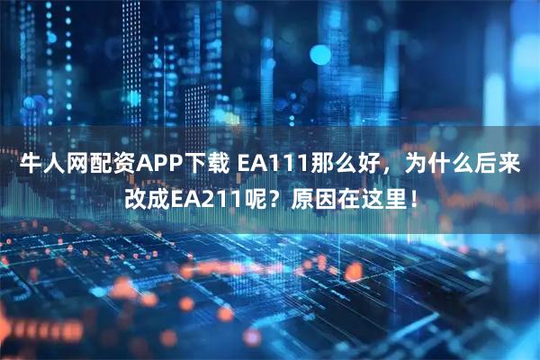 牛人网配资APP下载 EA111那么好，为什么后来改成EA211呢？原因在这里！
