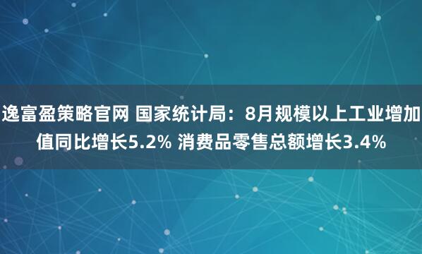 逸富盈策略官网 国家统计局：8月规模以上工业增加值同比增长5.2% 消费品零售总额增长3.4%