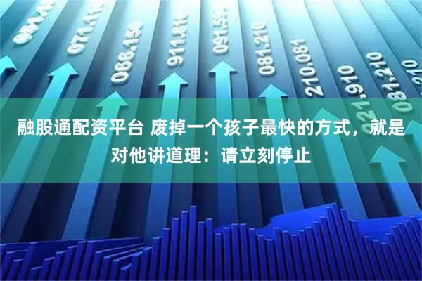 融股通配资平台 废掉一个孩子最快的方式，就是对他讲道理：请立刻停止