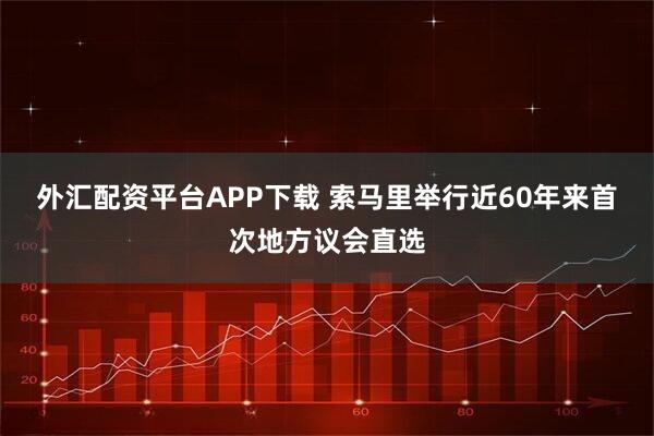 外汇配资平台APP下载 索马里举行近60年来首次地方议会直选