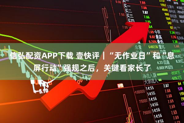 信弘配资APP下载 壹快评｜“无作业日”和“息屏行动”强规之后，关键看家长了