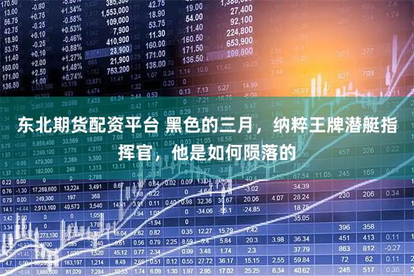 东北期货配资平台 黑色的三月，纳粹王牌潜艇指挥官，他是如何陨落的