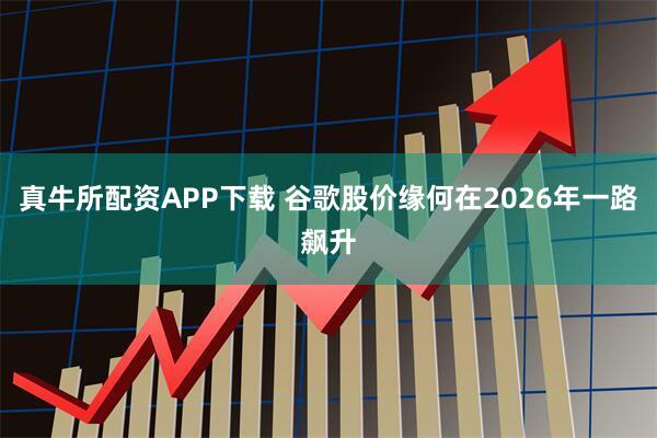 真牛所配资APP下载 谷歌股价缘何在2026年一路飙升