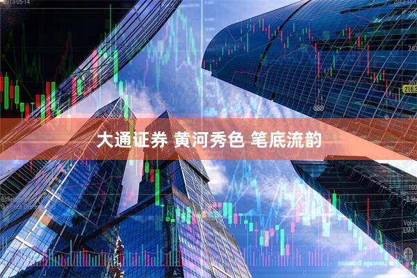 大通证券 黄河秀色 笔底流韵