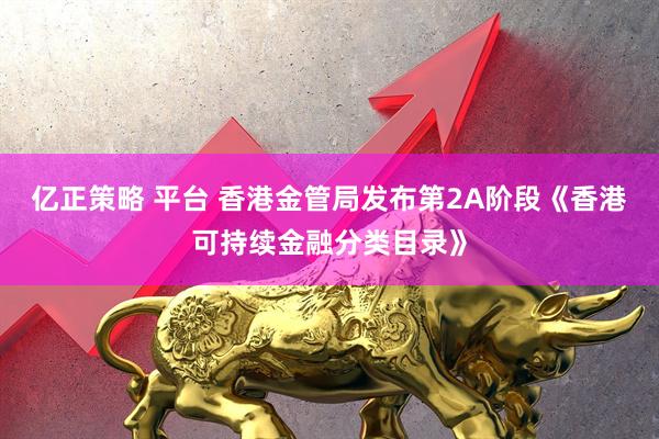 亿正策略 平台 香港金管局发布第2A阶段《香港可持续金融分类目录》