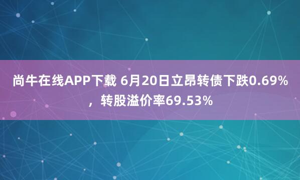 尚牛在线APP下载 6月20日立昂转债下跌0.69%，转股溢价率69.53%
