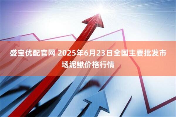 盛宝优配官网 2025年6月23日全国主要批发市场泥鳅价格行情