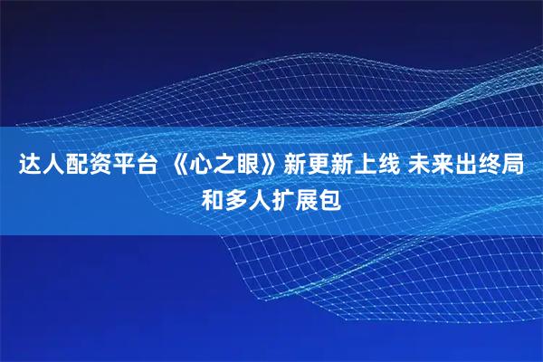达人配资平台 《心之眼》新更新上线 未来出终局和多人扩展包