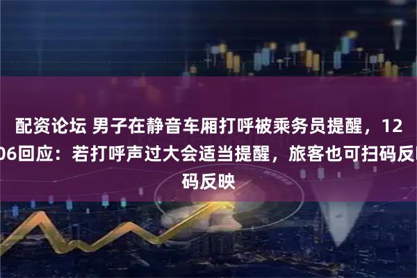 配资论坛 男子在静音车厢打呼被乘务员提醒，12306回应：若打呼声过大会适当提醒，旅客也可扫码反映
