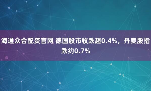 海通众合配资官网 德国股市收跌超0.4%，丹麦股指跌约0.7%