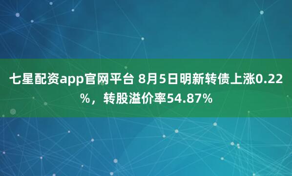 七星配资app官网平台 8月5日明新转债上涨0.22%,转股溢价率54.87%