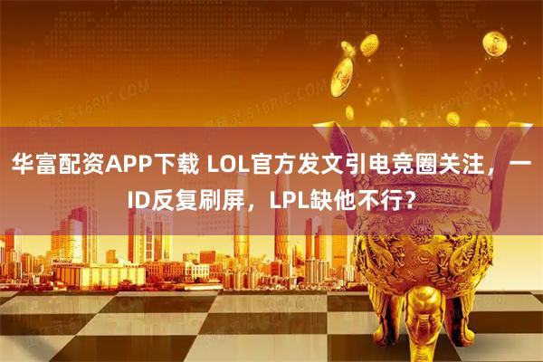 华富配资APP下载 LOL官方发文引电竞圈关注，一ID反复刷屏，LPL缺他不行？