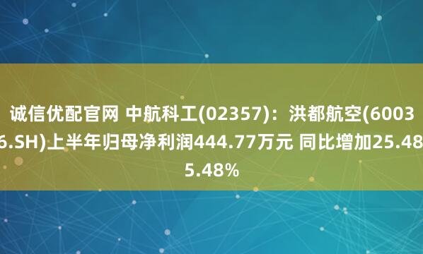 诚信优配官网 中航科工(02357):洪都航空(600316.SH)上半年归母净利润444.77万元 同比增加25.48%