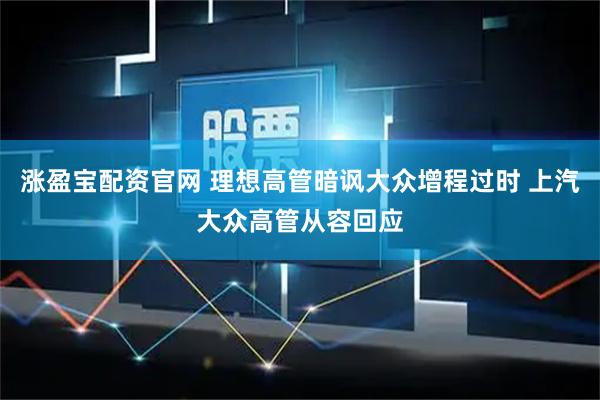 涨盈宝配资官网 理想高管暗讽大众增程过时 上汽大众高管从容回应